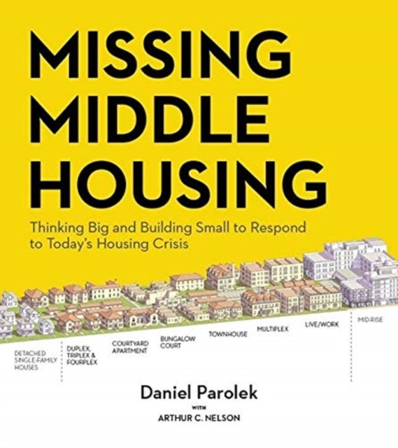 Missing Middle Housing - Thinking Big and Building Small to Respond  to Today’s Housing Crisis