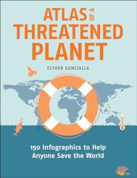 Atlas of a Threatened Planet - 150 Infographics to Help Anyone Save the World