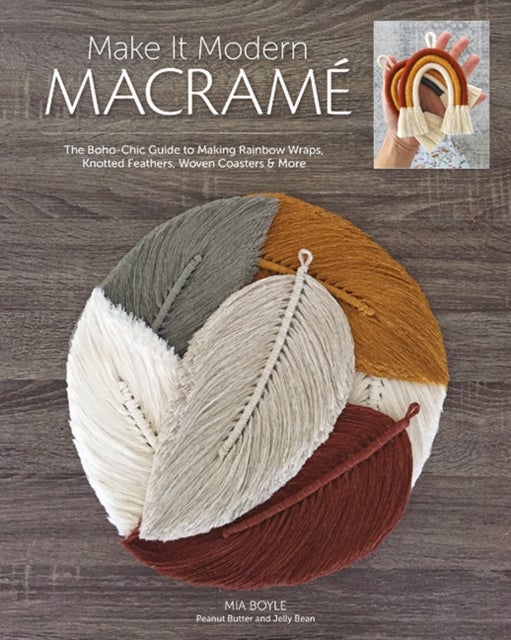 Make it Modern Macramé - The Boho-Chic Guide to Making Rainbow Wraps, Knotted Feathers, Woven Coasters & More