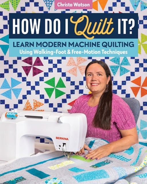 How Do I Quilt It? - Learn Modern Machine Quilting Using Walking-Foot & Free-Motion Techniques