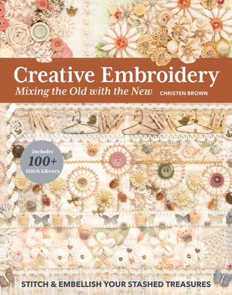 Creative Embroidery, Mixing the Old with the New - Stitch & Embellish Your Stashed Treasures