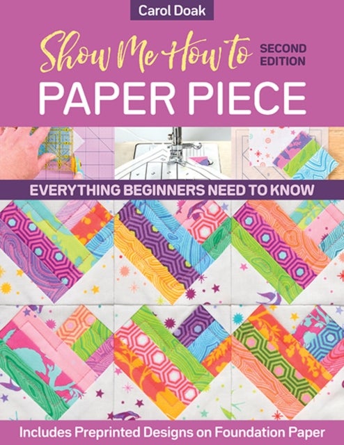 Show Me How to Paper Piece - Everything Beginners Need to Know; Includes Preprinted Designs on Foundation Paper