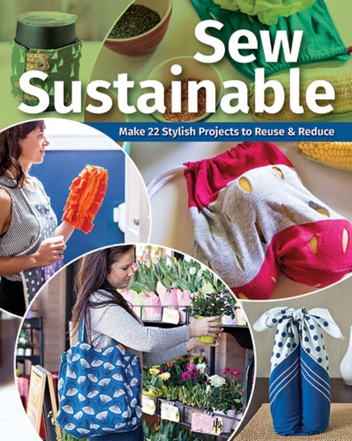 Sew Sustainable - Make 22 Stylish Projects to Reuse & Reduce