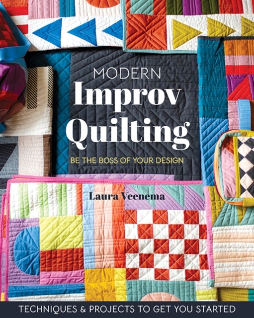 Modern Improv Quilting - Be the Boss of Your Design; Techniques & Projects to Get You Started