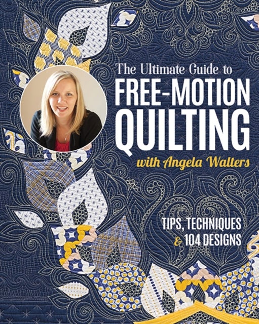 The Ultimate Guide to Free-Motion Quilting with Angela Walters - Tips, Techniques & 104 Designs