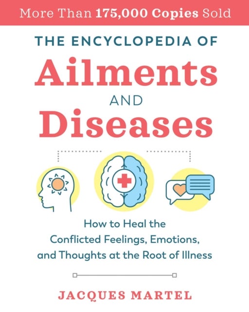 The Encyclopedia of Ailments and Diseases - How to Heal the Conflicted Feelings, Emotions, and Thoughts at the Root of Illness
