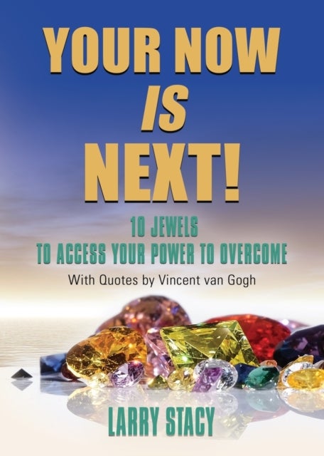 YOUR NOW IS NEXT! - 10 Jewels to Access Your Power to Overcome