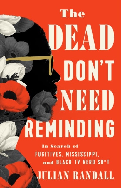The Dead Don''t Need Reminding - In Search of Fugitives, Mississippi, and Black TV Nerd Shit