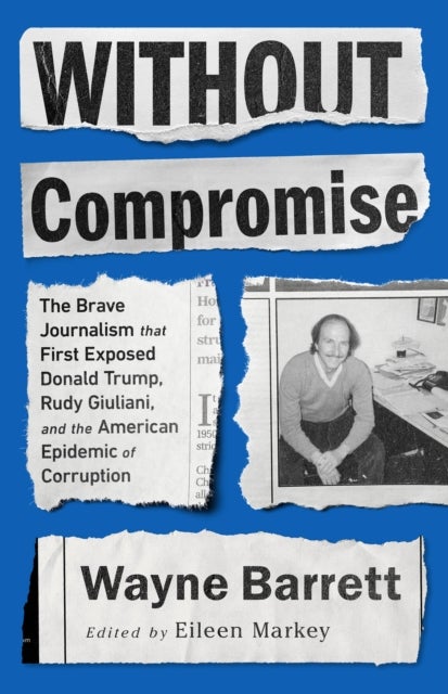 Without Compromise - The Brave Journalism that First Exposed Donald Trump, Rudy Giuliani, and the American Epidemic of Corruption
