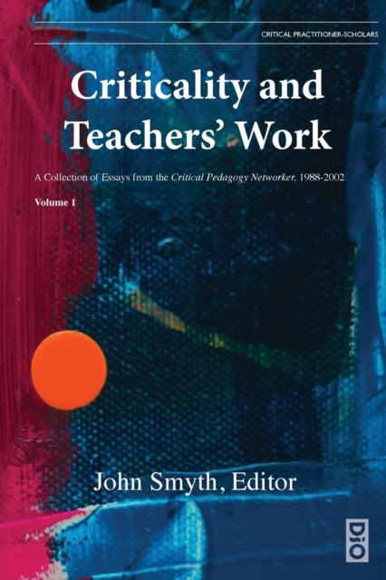 Criticality and Teachers' Work - A Collection of Essays from the Critical Pedagogy Networker, 1988-2002
