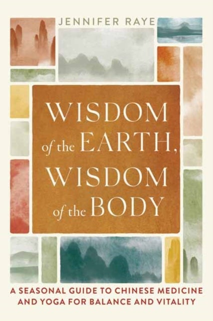 Wisdom of the Earth, Wisdom of the Body - A Seasonal Guide to Chinese Medicine and Yoga for Balance and Vitality