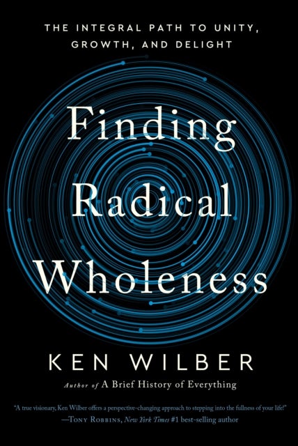 Finding Radical Wholeness - The Integral Path to Unity, Growth, and Delight