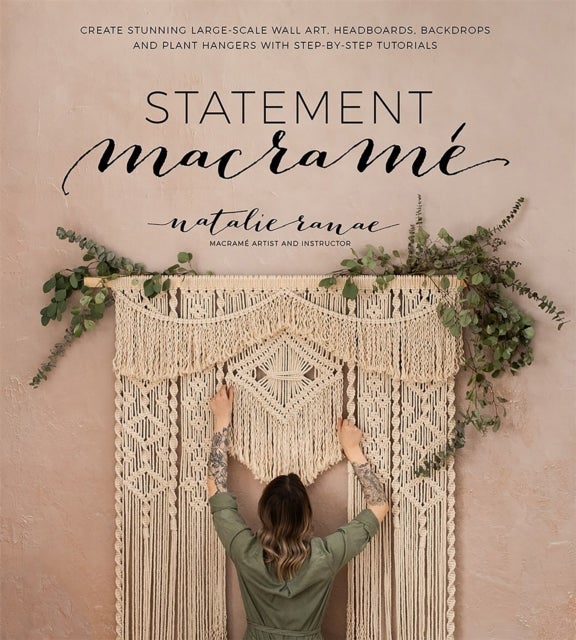 Statement Macramé - Create Stunning Large-Scale Wall Art, Headboards, Backdrops and Plant Hangers with Step-by-Step Tutorials