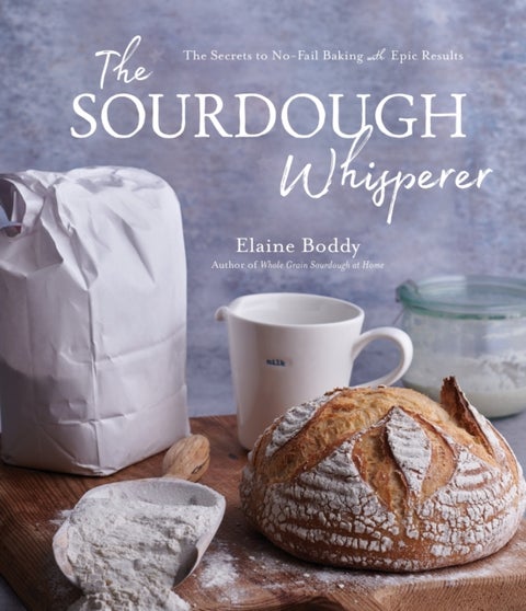 The Sourdough Whisperer - The Secrets to No-Fail Baking with Epic Results