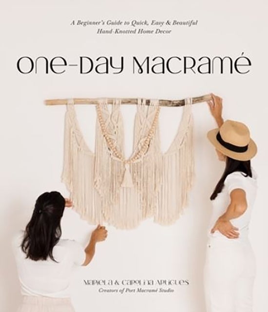 One-Day Macrame - A Beginner's Guide to Quick, Easy & Beautiful Hand-Knotted Home Decor