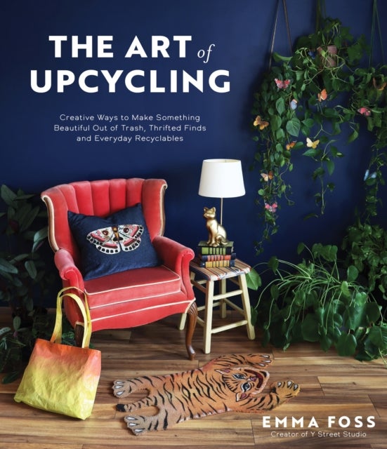 The Art of Upcycling - Creative Ways to Make Something Beautiful Out of Trash, Thrifted Finds and Everyday Recyclables
