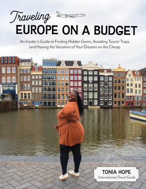 Traveling Europe on a Budget! - An Insider’s Guide to Finding Hidden Gems, Avoiding Tourist Traps and Having the Vacation of Your Dreams on the Cheap
