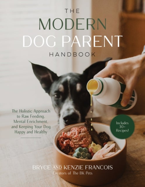 The Modern Dog Parent Handbook - The Holistic Approach to Raw Feeding, Mental Enrichment and Keeping Your Dog Happy and Healthy