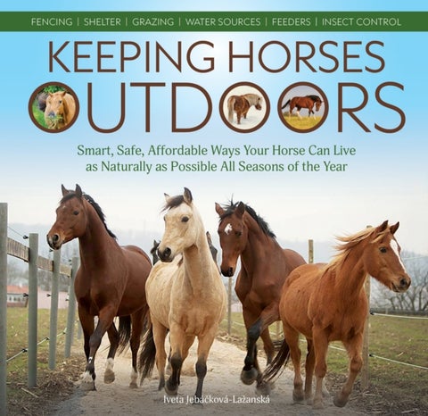 Keeping Horses Outdoors - Smart, Safe, Affordable Ways Your Horse Can Live as Naturally as Possible All Seasons of the Year