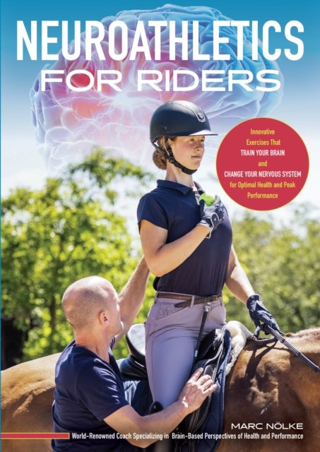 Neuroathletics for Riders - Innovative Exercises That Train Your Brain and Change Your Nervous System for Optimal Health and Peak Performance