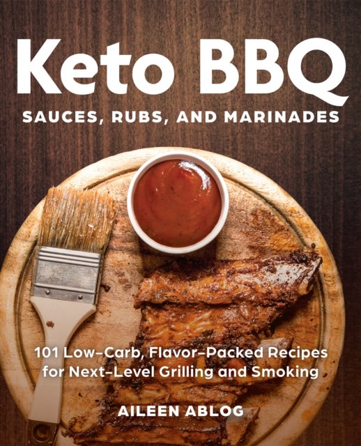 Keto BBQ Sauces, Rubs, and Marinades - 101 Low-Carb, Flavor-Packed Recipes for Next-Level Grilling and Smoking