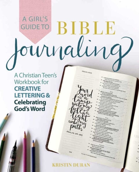 A Girl's Guide to Bible Journaling - A Christian Teen's Workbook for Creative Lettering and Celebrating God's Word