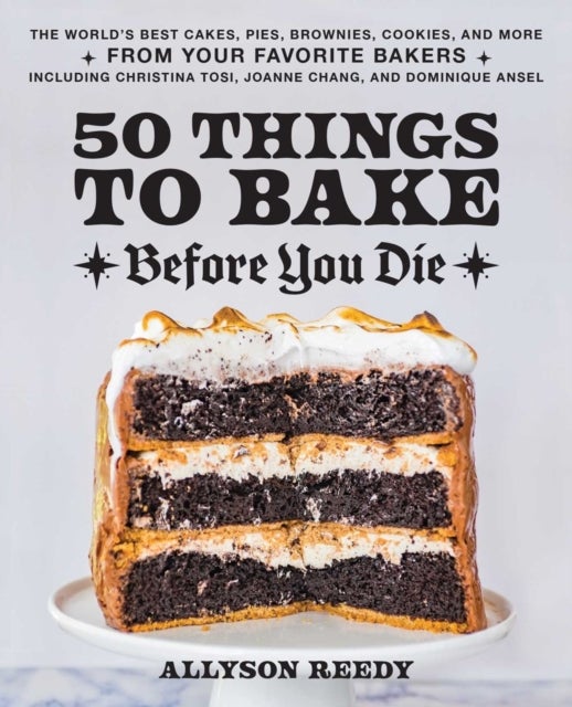 50 Things to Bake Before You Die - The World's Best Cakes, Pies, Brownies, Cookies, and More from Your Favorite Bakers, Including Christina Tosi, Joanne Chang, and Dominique Ansel