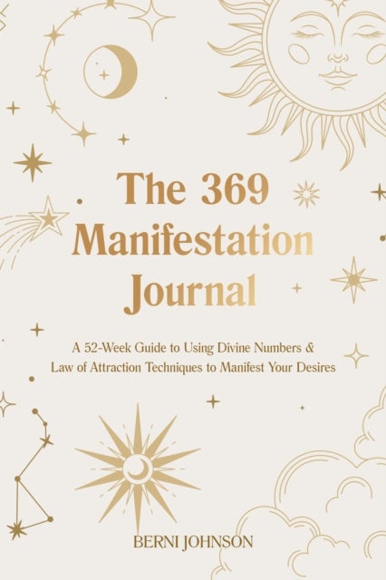 The 369 Manifestation Journal - A 52-Week Guide to Using Divine Numbers and Law of Attraction Techniques to Manifest Your Desires