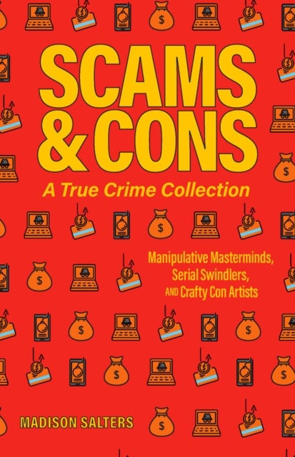 Scams and Cons: A True Crime Collection - Manipulative Masterminds, Serial Swindlers, and Crafty Con Artists