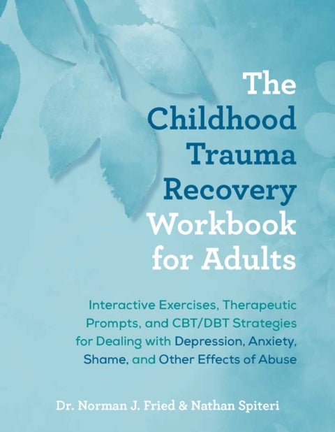 The Childhood Trauma Recovery Workbook for Adults - Interactive Exercises, Therapeutic Prompts, and CBT/DBT Strategies for Dealing with Depression, Anxiety, Shame, and Other Effects of Abuse
