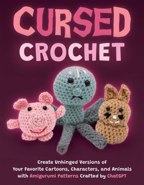 Cursed Crochet - Create Unhinged Versions of Your Favorite Cartoons, Characters, and Animals with Amigurumi Patterns Crafted by ChatGPT