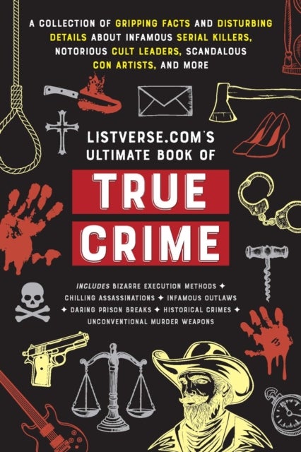 Listverse.com''s Ultimate Book of True Crime - A Collection of Gripping Facts and Disturbing Details about Infamous Serial Killers, Notorious Cult Leaders, Scandalous Con Artists, and More (Perfect True Crime Gift)