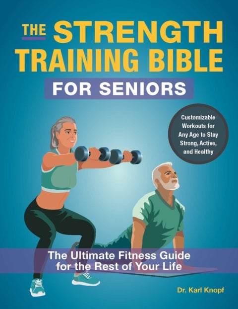 The Strength-Training Bible for Seniors - The Ultimate Fitness Guide for the Rest of Your Life