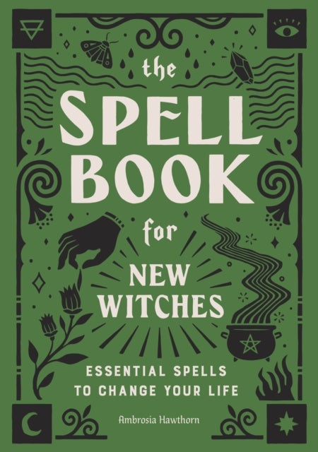 The Spell Book for New Witches - Essential Spells to Change Your Life