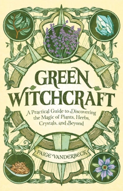 Green Witchcraft - A Practical Guide to Discovering the Magic of Plants, Herbs, Crystals, and Beyond