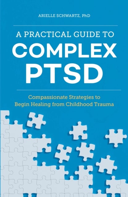 A Practical Guide to Complex PTSD - Compassionate Strategies to Begin Healing from Childhood Trauma