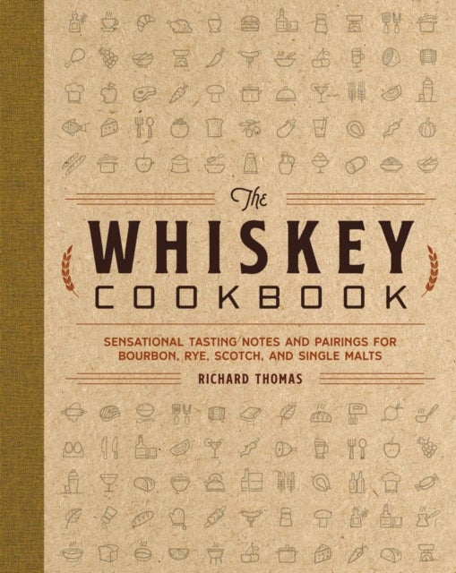 The Whiskey Cookbook - Sensational Tasting Notes and Pairings for Bourbon, Rye, Scotch, and Single Malts