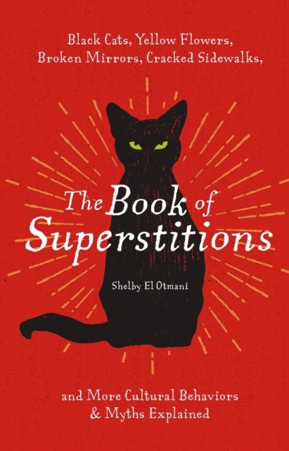 The Book of Superstitions - Black Cats, Yellow Flowers, Broken Mirrors, Cracked Sidewalks, and More Cultural Behaviors and Myths Explained