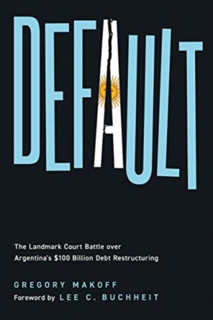 Default - The Landmark Court Battle over Argentina's $100 Billion Debt Restructuring