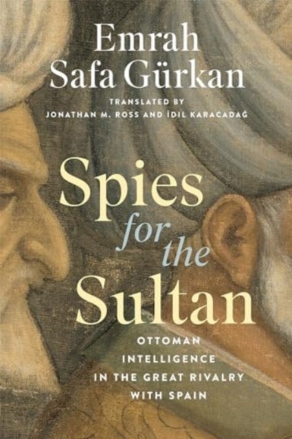 Spies for the Sultan - Ottoman Intelligence in the Great Rivalry with Spain