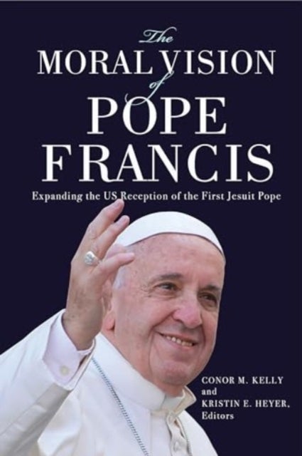 The Moral Vision of Pope Francis - Expanding the US Reception of the First Jesuit Pope