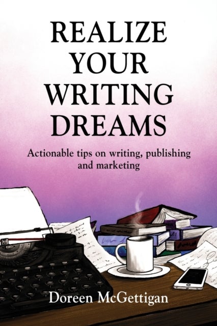 REALIZE YOUR WRITING DREAMS - Actionable Tips on Writing, Publishing and Marketing