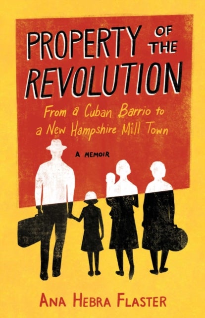 Property of the Revolution - From a Cuban Barrio to a New Hampshire Mill Town - A Memoir