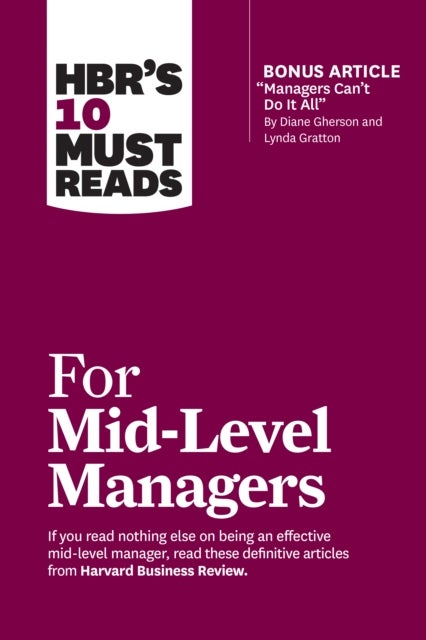 HBR''s 10 Must Reads for Mid-Level Managers (with bonus article "Managers Can''t Do It All" by Diane Gherson and Lynda Gratton)