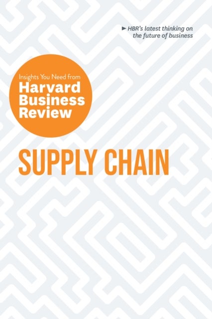 Supply Chain: The Insights You Need from Harvard Business Review - The Insights You Need from Harvard Business Review