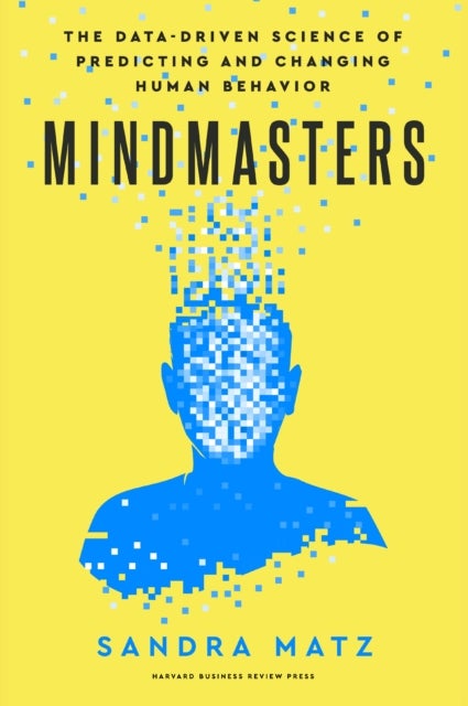 Mindmasters - The Data-Driven Science of Predicting and Changing Human Behavior