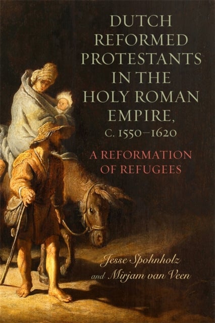 Dutch Reformed Protestants in the Holy Roman Empire, c.1550¿1620 - A Reformation of Refugees