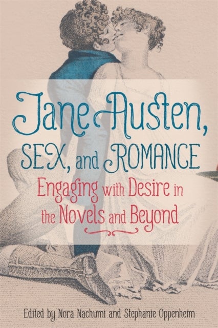Jane Austen, Sex, and Romance – Engaging with Desire in the Novels and Beyond - Engaging with Desire in the Novels and Beyond