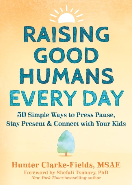 Raising Good Humans Every Day - 50 Simple Ways to Press Pause, Stay Present, and Connect with Your Kids