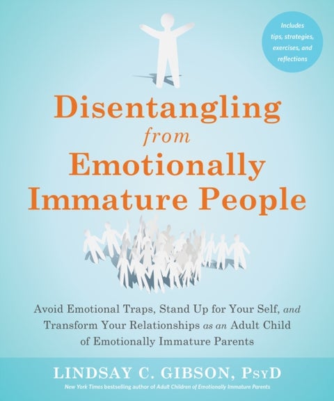 Disentangling from Emotionally Immature People - Avoid Emotional Traps, Stand Up for Your Self, and Transform Your Relationships as an Adult Child of Emotionally Immature Parents